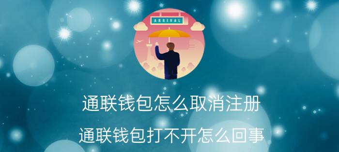 通联钱包怎么取消注册 通联钱包打不开怎么回事？